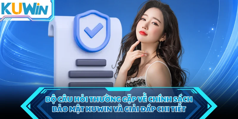 bo cau hoi thuong gap ve chinh sach bao mat kuwin va giai dap chi tiet