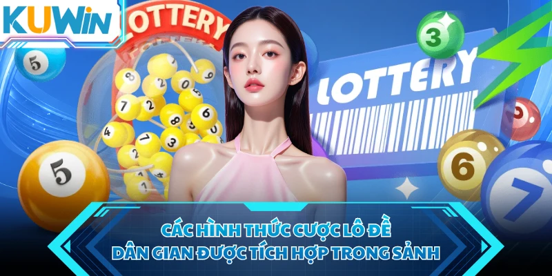 cac hinh thuc cuoc lo de dan gian duoc tich hop trong sanh