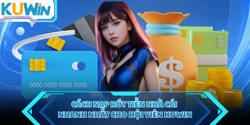 cach nap rut tien nha cai nhanh nhat cho hoi vien kuwin