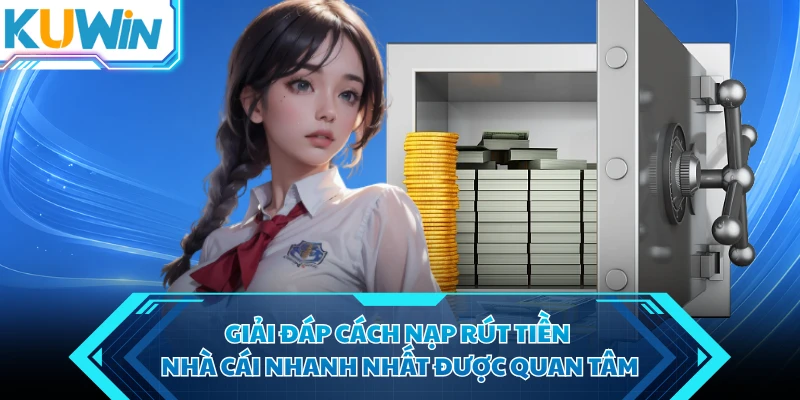 giai dap cach nap rut tien nha cai nhanh nhat duoc quan tam