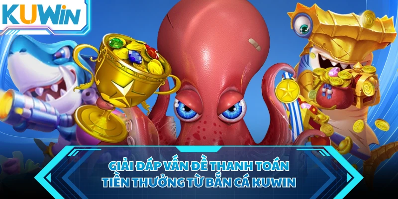 giai dap van de thanh toan tien thuong tu ban ca kuwin