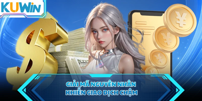 giai ma nguyen nhan khien giao dich cham
