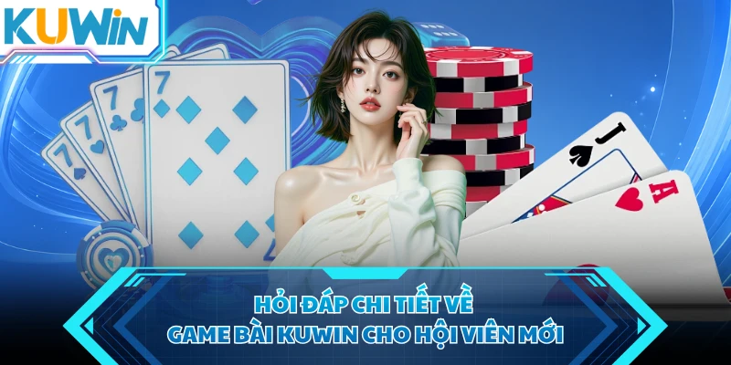 hoi dap chi tiet ve game bai kuwin cho hoi vien moi