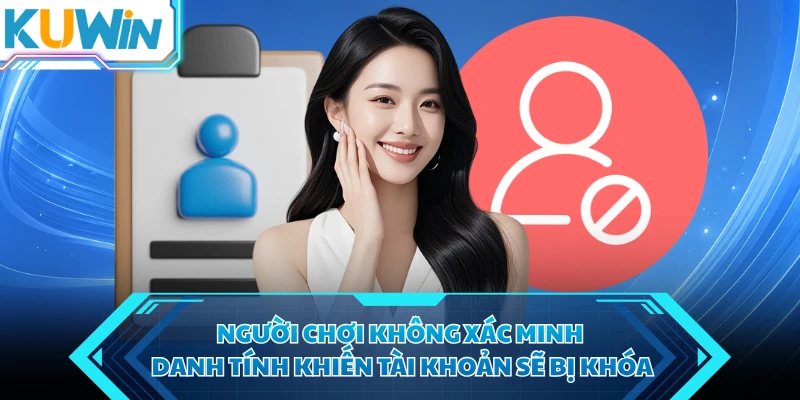 nguoi choi khong xac minh danh tinh khien tai khoan se bi khoa