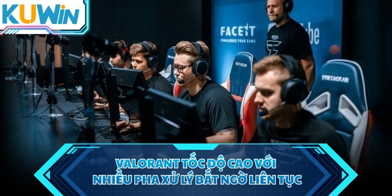 valorant toc do cao voi nhieu pha xu ly bat ngo lien tuc